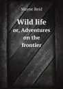 Wild life. or, Adventures on the frontier - Reid Mayne