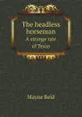 The headless horseman. A strange tale of Texas - Reid Mayne