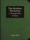 The Headless Horseman. A Strange Tale of Texas - Reid Mayne