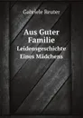 Aus Guter Familie. Leidensgeschichte Eines Madchens - Gabriele Reuter