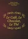 Le Cafe, Le Chocolat, Le The - Daniel Temple, Richard Salter Storrs, Aimé Riant