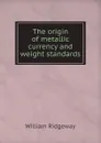 The origin of metallic currency and weight standards - William Ridgeway