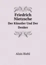 Friedrich Nietzsche. Der Kunstler Und Der Denker - Alois Riehl