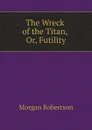 The Wreck of the Titan, Or, Futility - Morgan Robertson