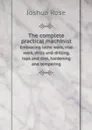 The complete practical machinist. Embracing lathe work, vise work, drills and drilling, taps and dies, hardening and tempering - Joshua Rose