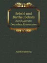 Sebald und Barthel Beham. Zwei Maler der Deutschen Renaissance - Adolf Rosenberg