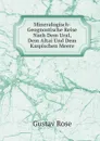 Mineralogisch-Geognostische Reise Nach Dem Ural, Dem Altai Und Dem Kaspischen Meere - Gustav Rose