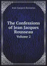 The Confessions of Jean Jacques Rousseau. Volume 2 - Жан-Жак Руссо
