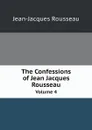 The Confessions of Jean Jacques Rousseau. Volume 4 - Жан-Жак Руссо