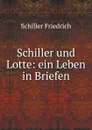 Schiller und Lotte: ein Leben in Briefen - Schiller Friedrich