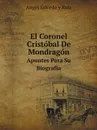 El Coronel Cristobal De Mondragon. Apuntes Para Su Biografia - Angel Salcedo y Ruiz