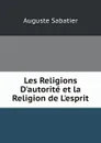 Les Religions D.autorite et la Religion de L.esprit - Auguste Sabatier