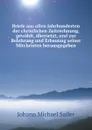 Briefe aus allen Jahrhunderten der christlichen Zeitrechnung, gewahlt, ubersetzt, und zur Belehrung und Erbauung seiner Mitchristen herausgegeben - Johann Michael Sailer