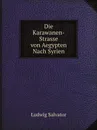 Die Karawanen-Strasse von Aegypten Nach Syrien - Ludwig Salvator