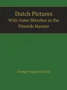 Dutch Pictures. With Some Sketches in the Flemish Manner - George Augustus Sala