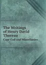 The Writings of Henry David Thoreau. Cape Cod and Miscellanies - Bradford Torrey