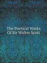 The Poetical Works Of Sir Walter Scott - Walter Scott