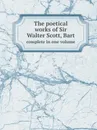 The poetical works of Sir Walter Scott, Bart. complete in one volume - Walter Scott