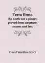 Terra firma. the earth not a planet, proved from scripture, reason and fact - David Wardlaw Scott