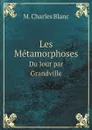 Les Metamorphoses. Du Jour par Grandville - M. Charles Blanc