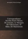 Correspondance Secrete Entre Ninon De Lenclos, Le Marquis De Villarceaux, Et Mme. De Maintenon - Alexandre J. Pierre de Ségur