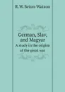 German, Slav, and Magyar. A study in the origins of the great war - R W. Seton-Watson