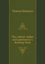 The cabinet-maker and upholsterer.s drawing-book - Thomas Sheraton