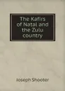 The Kafirs of Natal and the Zulu country - Joseph Shooter