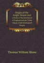 Origin of the Anglo-Saxon race. A Study of the Settlement of England and the Tribal Origin of the Old English People - Thomas William Shore