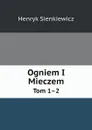 Ogniem I Mieczem. Tom 1.2 - Sienkiewicz Henryk