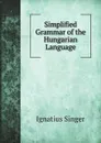 Simplified Grammar of the Hungarian Language - Ignatius Singer