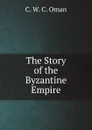 The Story of the Byzantine Empire - C.W. Oman