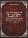 The Miscellaneous Works of Tobias Smollett, M. D. Volume 3. The Adventures of Peregrine Pickle, Part 2. Plays and Poems - Robert Anderson