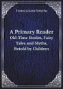 A Primary Reader. Old-Time Stories, Fairy Tales and Myths, Retold by Children - Emma Louise Smythe