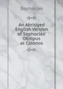 An Abridged English Version of Sophocles. OEdipus at Colonos - Софокл