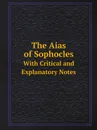 The Aias of Sophocles. With Critical and Explanatory Notes - Софокл
