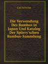 Die Verwendung Des Bambus in Japan Und Katalog Der Sporry.schen Bambus-Sammlung - Carl Schröter