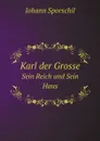 Karl der Grosse. Sein Reich und Sein Haus - Johann Sporschil