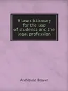 A law dictionary for the use of students and the legal profession - Archibald Brown