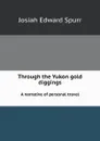 Through the Yukon gold diggings. A narrative of personal travel - J.E. Spurr