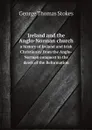 Ireland and the Anglo-Norman church. a history of Ireland and Irish Christianity from the Anglo-Norman conquest to the dawn of the Reformation - George Thomas Stokes