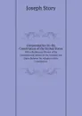 Commentaries On the Constitution of the United States. With a Preliminary Review of the Constitutional History of the Colonies and States Beforwe the Adoption of the Constitution - Joseph Story