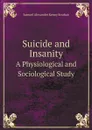 Suicide and Insanity. A Physiological and Sociological Study - Samuel Alexander Kenny Strahan