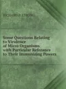 Some Questions Relating to Virulence of Micro Organisms, with Particular Referance to Their Immunizing Powers - RICHARD P. STRONG