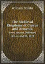 The Medieval Kingdoms of Cyprus and Armenia. Two Lectures Delivered Oct. 26 and 29, 1878 - William Stubbs