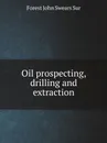 Oil prospecting, drilling and extraction - F.J. Swears