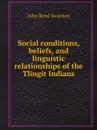Social conditions, beliefs, and linguistic relationships of the Tlingit Indians - John Reed Swanton