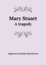 Mary Stuart. A tragedy - Algernon Charles Swinburne