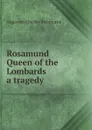Rosamund, Queen of the Lombards, a tragedy - Algernon Charles Swinburne