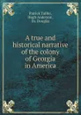 A true and historical narrative of the colony of Georgia in America - Patrick Tailfer, Hugh Anderson, Da. Douglas